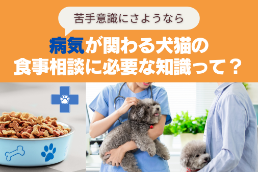 病気が関わる犬猫の食事相談に必ような知識って？